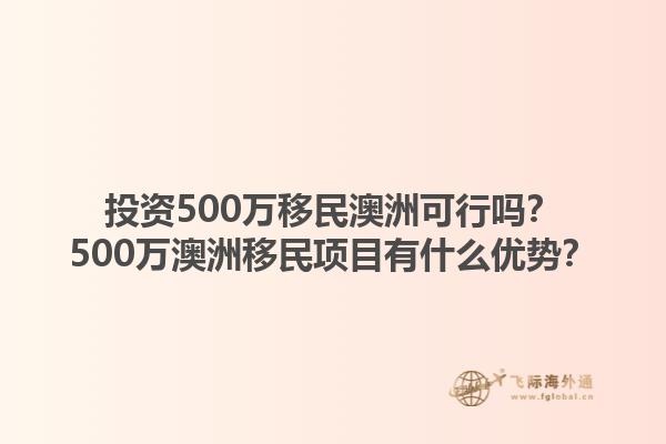 投资500万移民澳洲可行吗？500万澳洲移民项目有什么优势？1.jpg