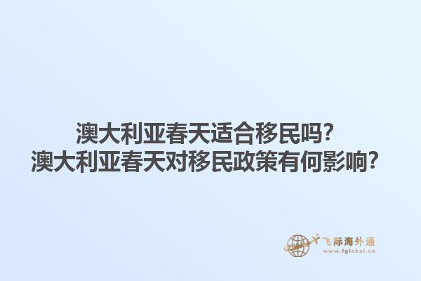 澳大利亚春天适合移民吗？澳大利亚春天对移民政策有何影响？1.jpg
