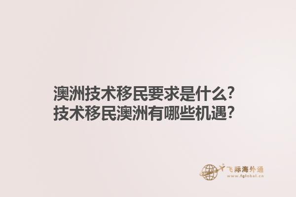 澳洲技术移民要求是什么？技术移民澳洲有哪些机遇？1.jpg