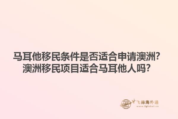 马耳他移民条件是否适合申请澳洲？澳洲移民项目适合马耳他人吗？1.jpg