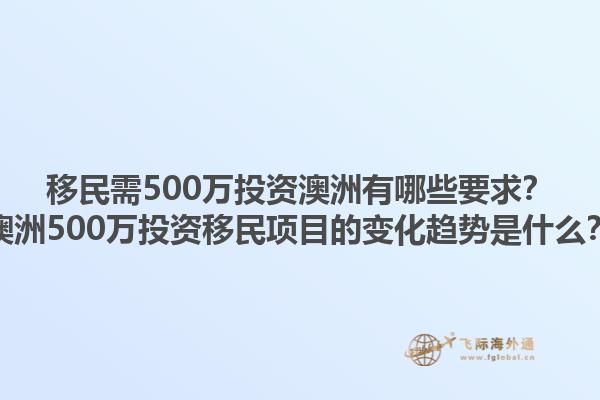 移民需500万投资澳洲有哪些要求？澳洲500万投资移民项目的变化趋势是什么？