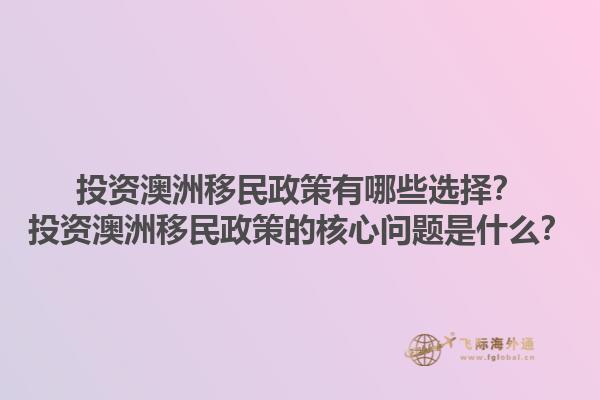 投资澳洲移民政策有哪些选择？投资澳洲移民政策的核心问题是什么？1.jpg