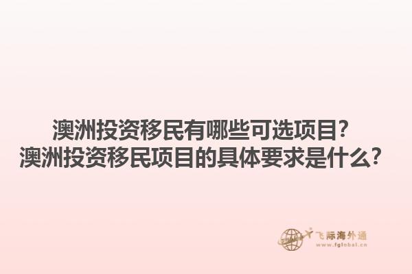 澳洲投资移民有哪些可选项目？澳洲投资移民项目的具体要求是什么？1.jpg