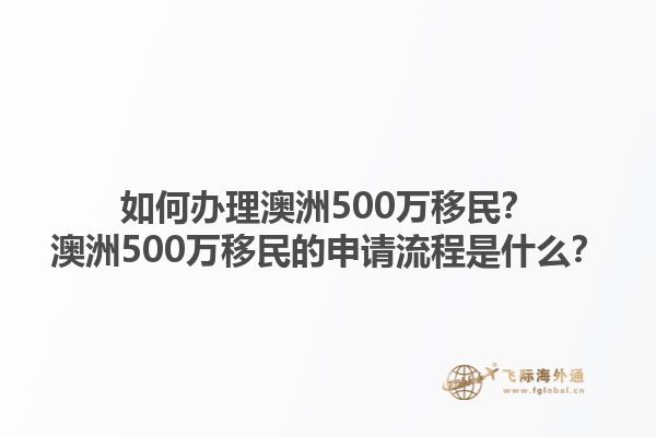 如何办理澳洲500万移民？澳洲500万移民的申请流程是什么？1.jpg
