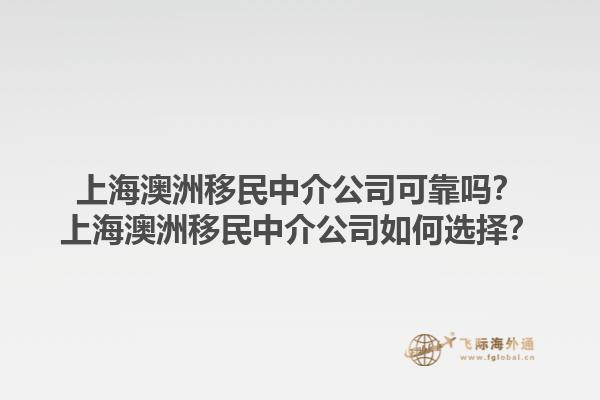 上海澳洲移民中介公司可靠吗？上海澳洲移民中介公司如何选择？1.jpg