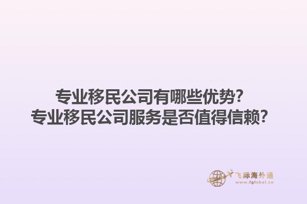 专业移民公司有哪些优势？专业移民公司服务是否值得信赖？1.jpg