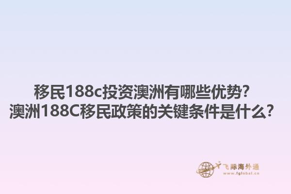 移民188c投资澳洲有哪些优势？澳洲188C移民政策的关键条件是什么？1.jpg