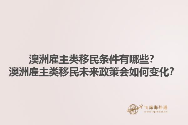 澳洲雇主类移民条件有哪些？澳洲雇主类移民未来政策会如何变化？1.jpg