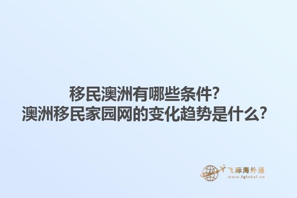 移民澳洲有哪些条件？澳洲移民家园网的变化趋势是什么？1.jpg