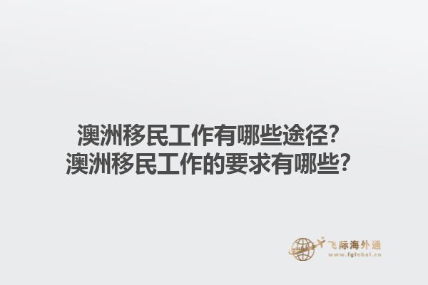 澳洲移民工作有哪些途径？澳洲移民工作的要求有哪些？1.jpg