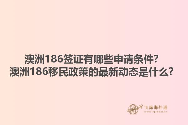 澳洲186签证有哪些申请条件？澳洲186移民政策的最新动态是什么？1.jpg