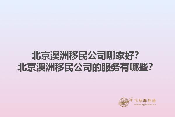 北京澳洲移民公司哪家好？北京澳洲移民公司的服务有哪些？1.jpg