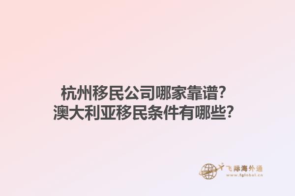 杭州移民公司哪家靠谱？澳大利亚移民条件有哪些？1.jpg