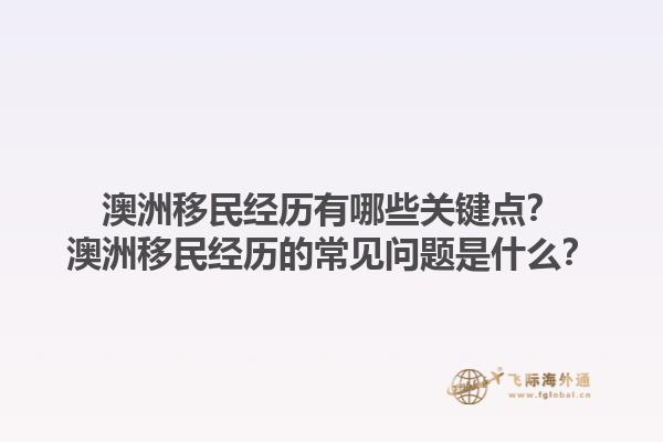澳洲移民经历有哪些关键点？澳洲移民经历的常见问题是什么？1.jpg