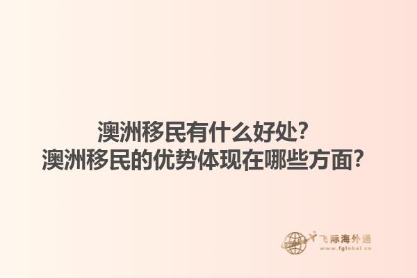 澳洲移民有什么好处？澳洲移民的优势体现在哪些方面？1.jpg