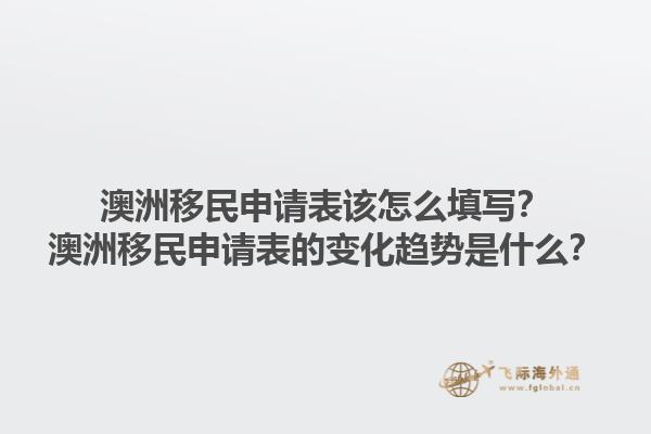 澳洲移民申请表该怎么填写？澳洲移民申请表的变化趋势是什么？1.jpg