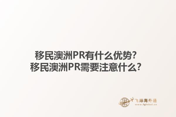 移民澳洲PR有什么优势？移民澳洲PR需要注意什么？1.jpg