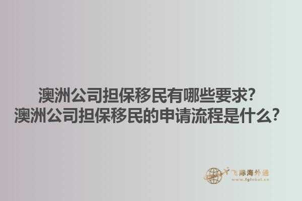 澳洲公司担保移民有哪些要求？澳洲公司担保移民的申请流程是什么？1.jpg