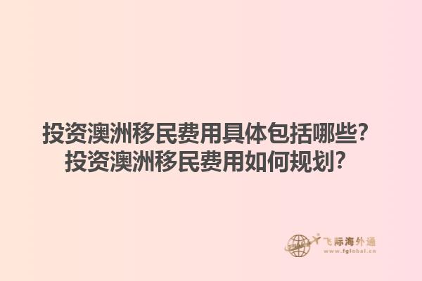 投资澳洲移民费用具体包括哪些？投资澳洲移民费用如何规划？1.jpg