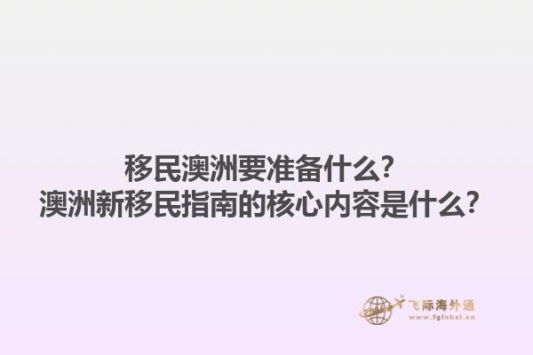 移民澳洲要准备什么？澳洲新移民指南的核心内容是什么？1.jpg