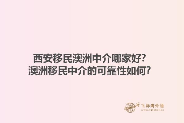 西安移民澳洲中介哪家好？澳洲移民中介的可靠性如何？1.jpg