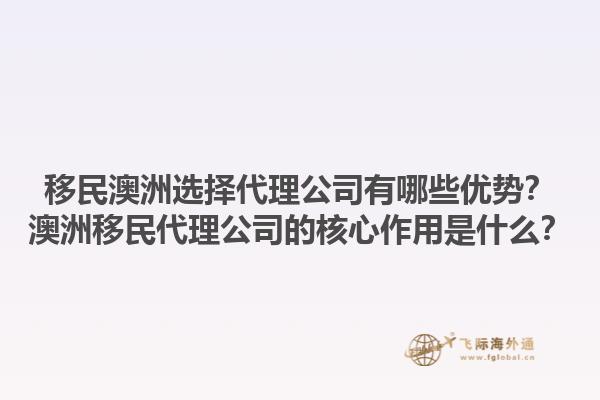 移民澳洲选择代理公司有哪些优势？澳洲移民代理公司的核心作用是什么？1.jpg
