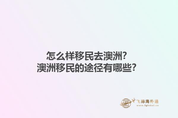 怎么样移民去澳洲？澳洲移民的途径有哪些？1.jpg