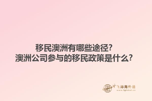 移民澳洲有哪些途径？澳洲公司参与的移民政策是什么？1.jpg