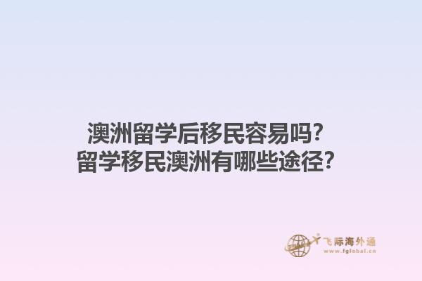 澳洲留学后移民容易吗？留学移民澳洲有哪些途径？1.jpg