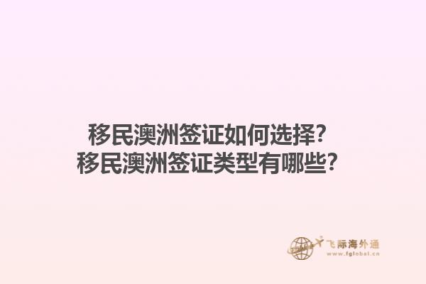 移民澳洲签证如何选择？移民澳洲签证类型有哪些？1.jpg