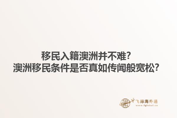 移民入籍澳洲并不难？澳洲移民条件是否真如传闻般宽松？1.jpg
