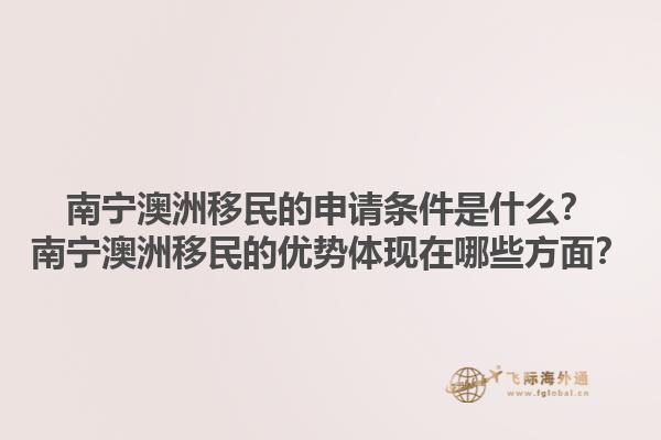 南宁澳洲移民的申请条件是什么？南宁澳洲移民的优势体现在哪些方面？1.jpg