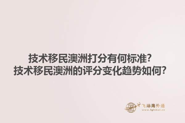 技术移民澳洲打分有何标准？技术移民澳洲的评分变化趋势如何？1.jpg
