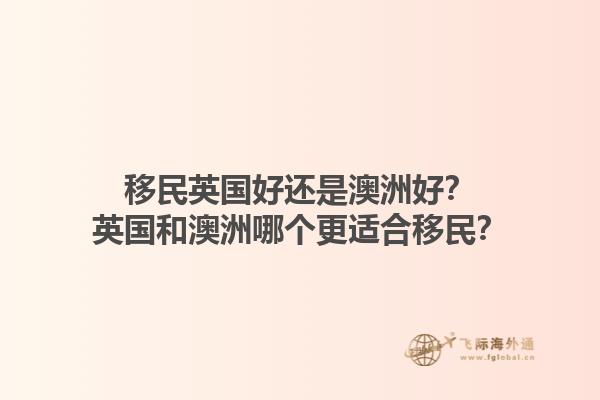 移民英国好还是澳洲好？英国和澳洲哪个更适合移民？1.jpg