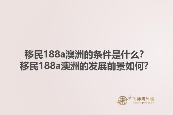 移民188a澳洲的条件是什么？移民188a澳洲的发展前景如何？1.jpg