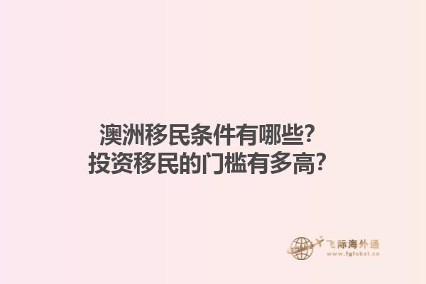 澳洲移民条件有哪些？投资移民的门槛有多高？1.jpg