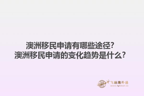 澳洲移民申请有哪些途径？澳洲移民申请的变化趋势是什么？1.jpg