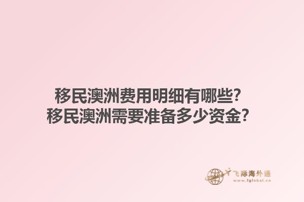 移民澳洲费用明细有哪些？移民澳洲需要准备多少资金？1.jpg