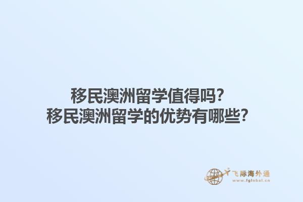 移民澳洲留学值得吗？移民澳洲留学的优势有哪些？1.jpg