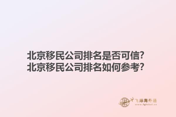 北京移民公司排名是否可信？北京移民公司排名如何参考？1.jpg