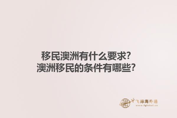 移民澳洲有什么要求？澳洲移民的条件有哪些？1.jpg