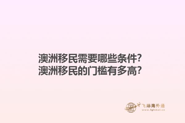 澳洲移民需要哪些条件？澳洲移民的门槛有多高？1.jpg