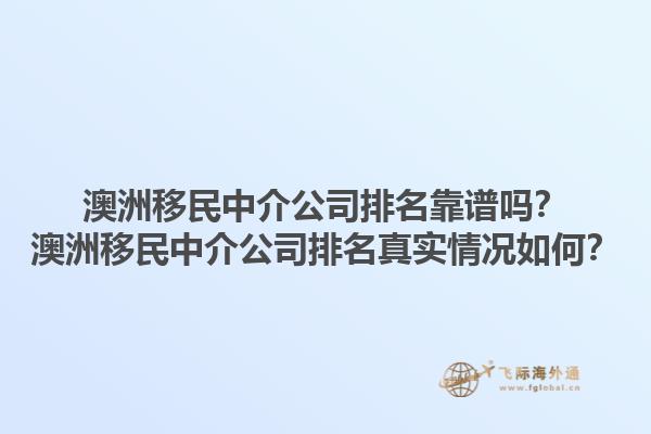 澳洲移民中介公司排名靠谱吗？澳洲移民中介公司排名真实情况如何？1.jpg