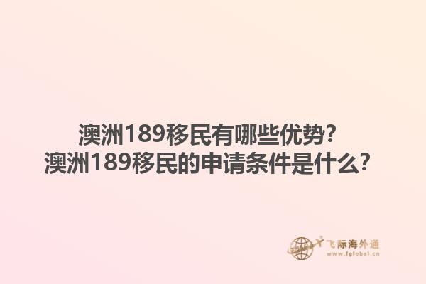 澳洲189移民有哪些优势？澳洲189移民的申请条件是什么？1.jpg