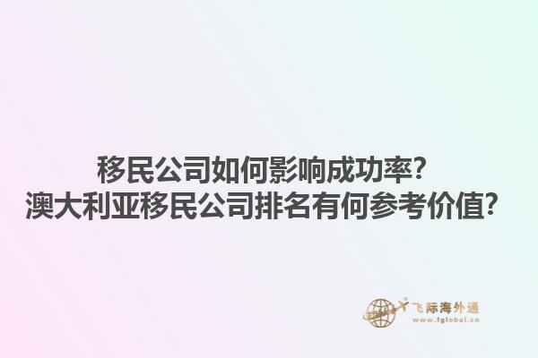 移民公司如何影响成功率？澳大利亚移民公司排名有何参考价值？1.jpg