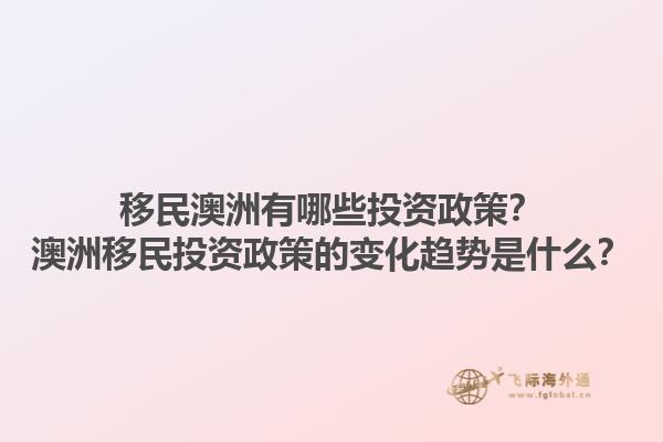 移民澳洲有哪些投资政策？澳洲移民投资政策的变化趋势是什么？1.jpg