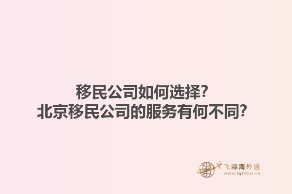 移民公司如何选择？北京移民公司的服务有何不同？1.jpg