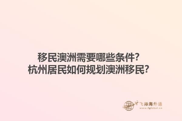 移民澳洲需要哪些条件？杭州居民如何规划澳洲移民？1.jpg