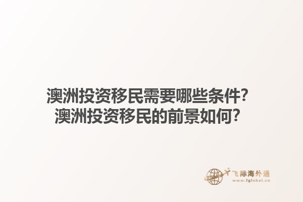 澳洲投资移民需要哪些条件？澳洲投资移民的前景如何？1.jpg