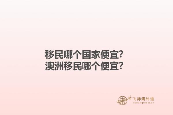 移民哪个国家便宜？澳洲移民哪个便宜？1.jpg